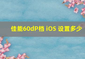 佳能60dP档 iOS 设置多少